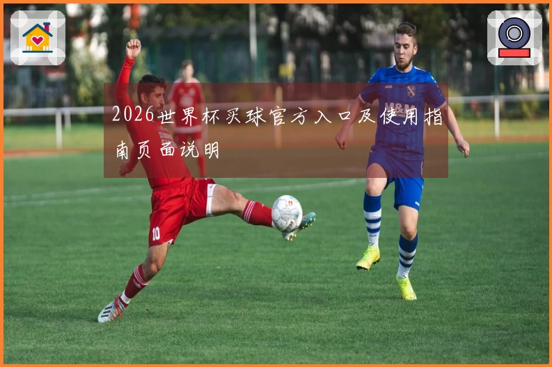 2026世界杯买球官方入口及使用指南页面说明