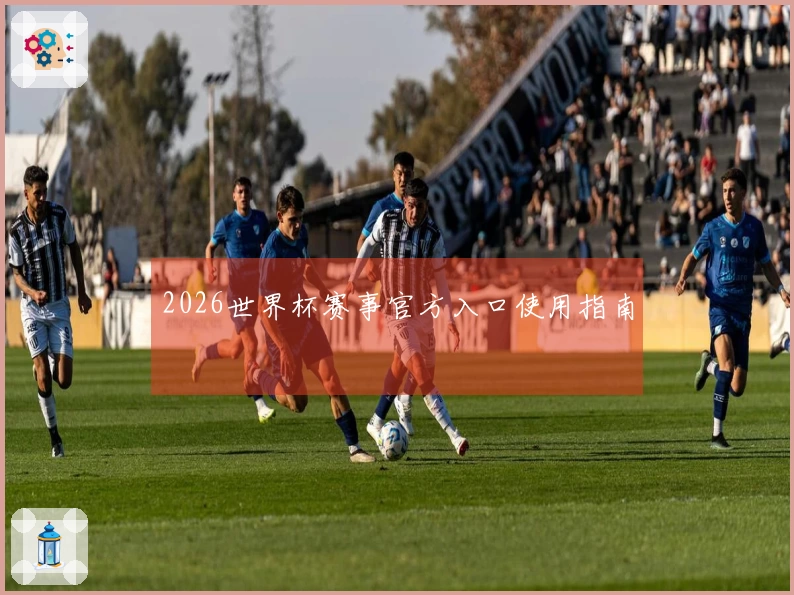 2026世界杯赛事官方入口使用指南