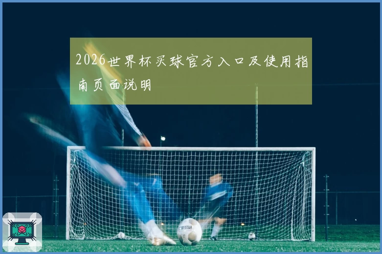 2026世界杯买球官方入口及使用指南页面说明