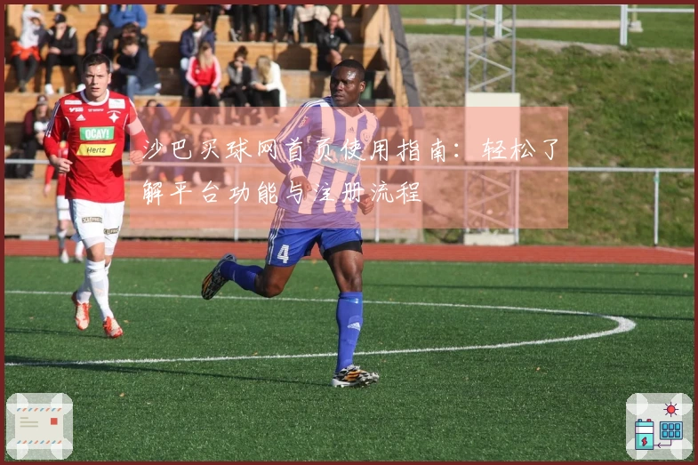沙巴买球网首页使用指南：轻松了解平台功能与注册流程