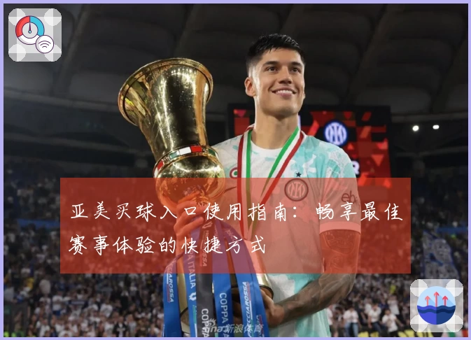 亚美买球入口使用指南：畅享最佳赛事体验的快捷方式