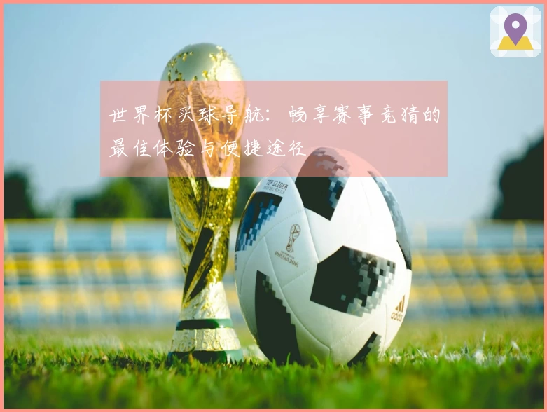 世界杯买球导航：畅享赛事竞猜的最佳体验与便捷途径