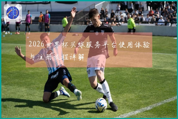 2026世界杯买球服务平台使用体验与注册流程详解